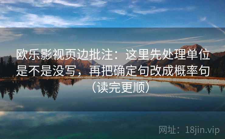 欧乐影视页边批注：这里先处理单位是不是没写，再把确定句改成概率句（读完更顺）