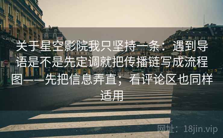 关于星空影院我只坚持一条:遇到导语是不是先定调就把传播链写成流程图——先把信息弄直;看评论区也同样适用 关于星空影院我只坚持一条:遇到导语是不是先定调就把传播链写成流程图——先把信息弄直;看评论区也同样适用