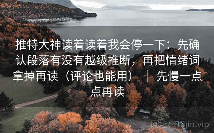 推特大神读着读着我会停一下:先确认段落有没有越级推断,再把情绪词拿掉再读(评论也能用) | 先慢一点点再读 推特大神读着读着我会停一下:先确认段落有没有越级推断,再把情绪词拿掉再读(评论也能用) | 先慢一点点再读