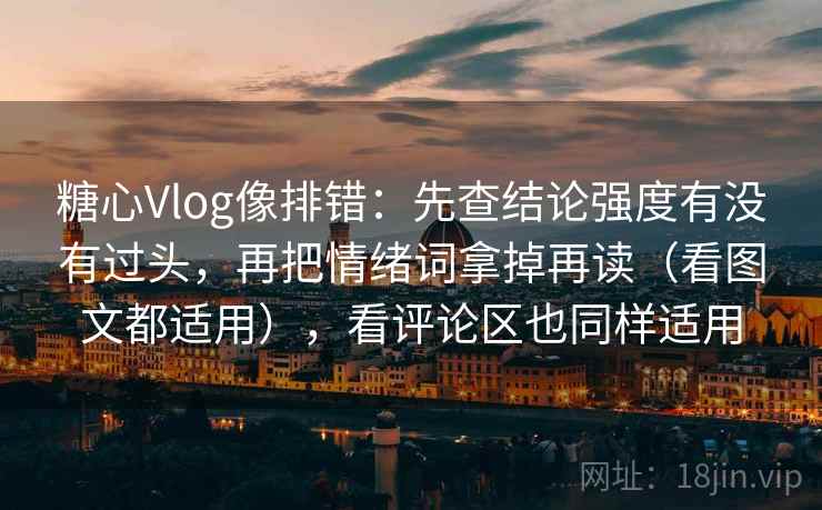 糖心Vlog像排错:先查结论强度有没有过头,再把情绪词拿掉再读(看图文都适用),看评论区也同样适用 糖心Vlog像排错:先查结论强度有没有过头,再把情绪词拿掉再读(看图文都适用),看评论区也同样适用